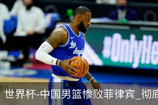 世界杯-中国男篮惨败菲律宾 彻底无缘巴黎奥运
