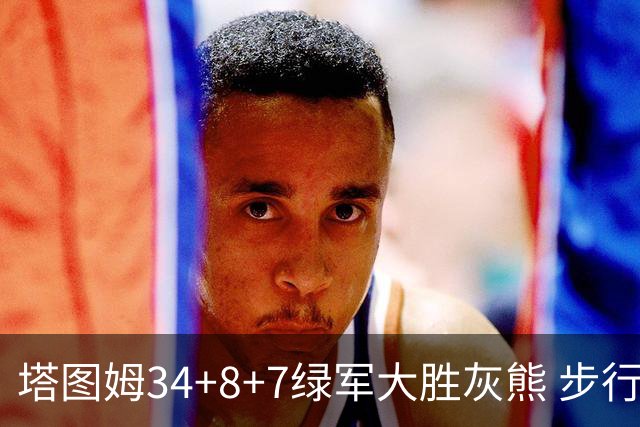 塔图姆34+8+7绿军大胜灰熊 步行者送黄蜂7连败