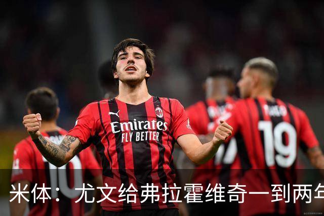 米体：尤文给弗拉霍维奇一到两年合同且年薪600万欧，不接受就走