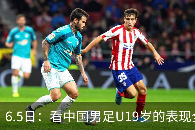 6.5日：看中国男足U19岁的表现全场仅王世豪表现亮点，其他人都得4分